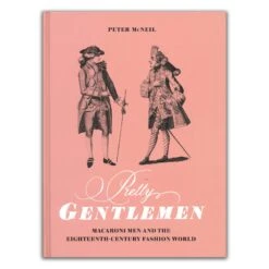 Pretty Gentlemen: Macaroni And The Eighteenth-Century Fashion World