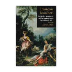 Francois Boucher: Sociability, Mondanite And The Academy In The Age Of Louis XV